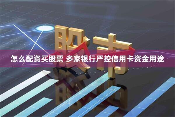 怎么配资买股票 多家银行严控信用卡资金用途