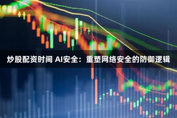 炒股配资时间 AI安全：重塑网络安全的防御逻辑